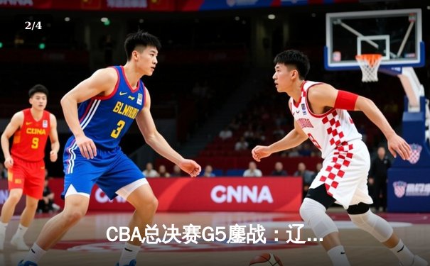 CBA总决赛G5鏖战：辽宁本钢加时逆转广东宏远 赵继伟37分创个人季后赛新高 - 2